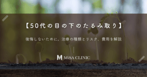 【50代の目の下のたるみ取り】後悔しないために。治療の種類とリスク、費用を解説