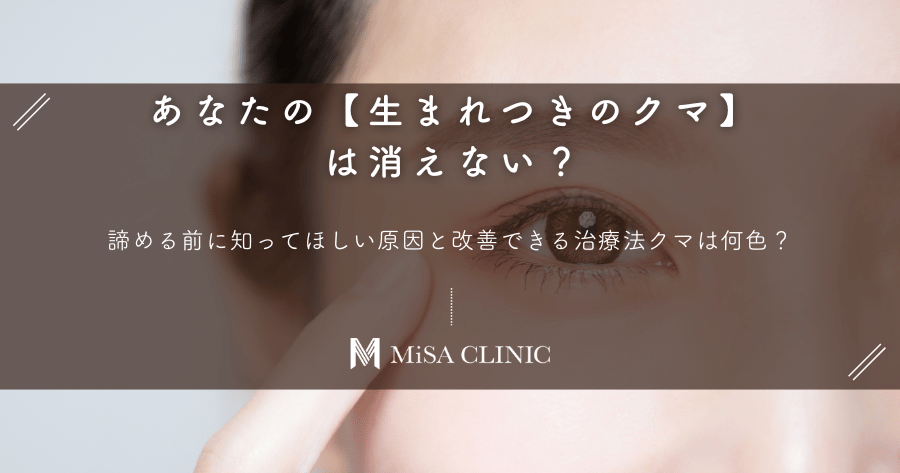 【生まれつきのクマ】は消えない？諦める前に知ってほしい原因と改善できる治療法