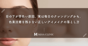 目の下が茶色い原因、実は毎日のクレンジングかも。色素沈着を残さない正しいアイメイクの落とし方