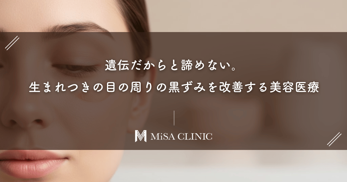 遺伝だからと諦めない。生まれつきの目の周りの黒ずみを改善する美容医療とは？