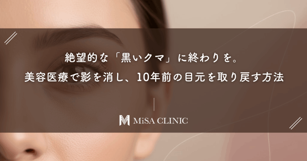 絶望的な「黒いクマ」に終わりを。美容医療で影を消し、10年前の目元を取り戻す方法