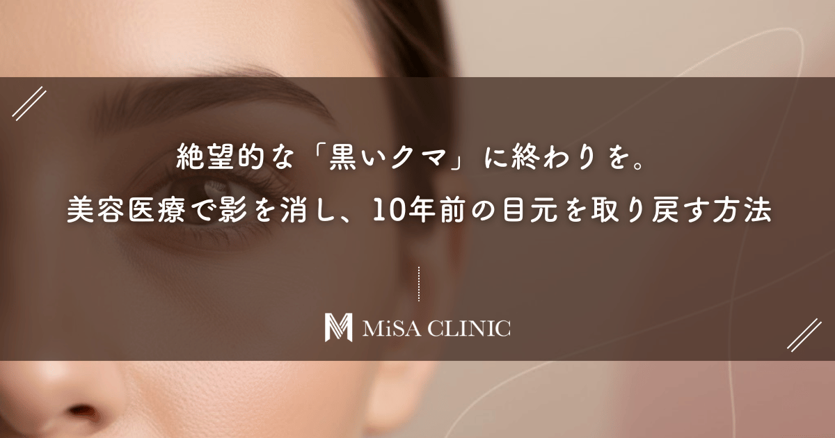 絶望的な「黒いクマ」に終わりを。美容医療で影を消し、10年前の目元を取り戻す方法
