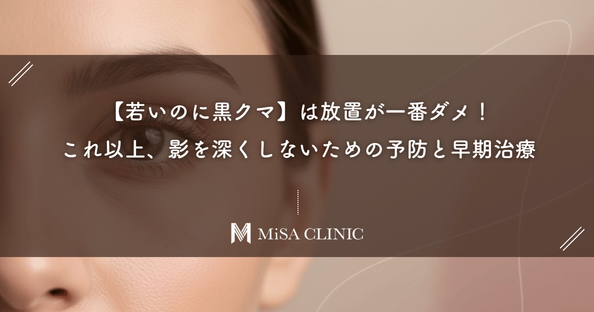 【若いのに黒クマ】は放置が一番ダメ!これ以上、影を深くしないための予防と早期治療