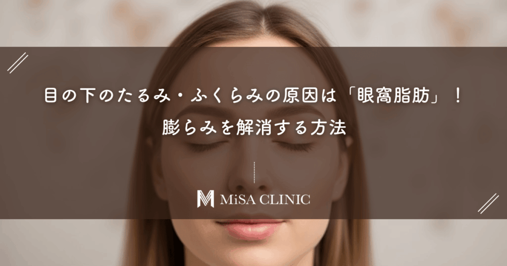 目の下のたるみ・ふくらみの原因は「眼窩脂肪」！膨らみを解消する方法