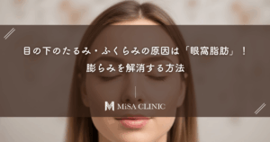 目の下のたるみ・ふくらみの原因は「眼窩脂肪」！膨らみを解消する方法
