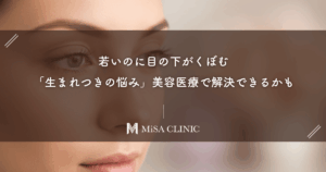 若いのに目の下がくぼむ…その「生まれつきの悩み」美容医療で解決できるかもしれません