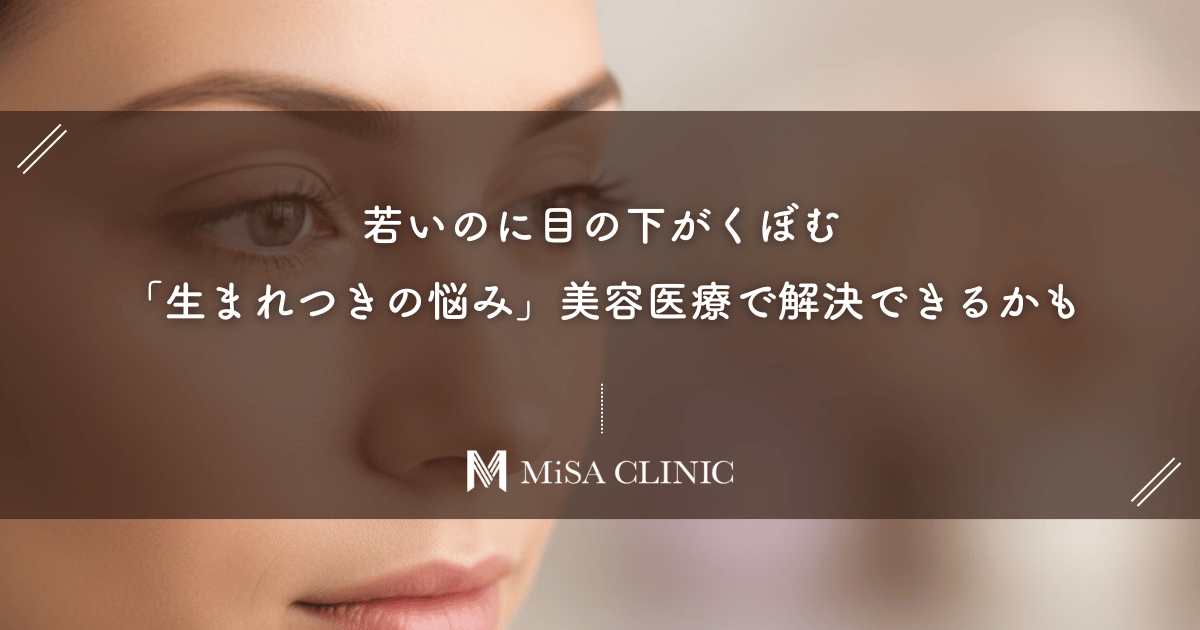 若いのに目の下がくぼむ…その「生まれつきの悩み」美容医療で解決できるかもしれません