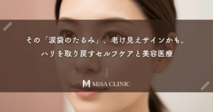 その「涙袋のたるみ」、老け見えサインかも。ハリを取り戻すセルフケアと美容医療