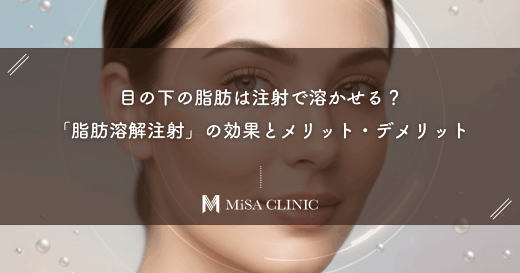 目の下の脂肪は注射で溶かせる？クマ取り「脂肪溶解注射」の効果とメリット・デメリット