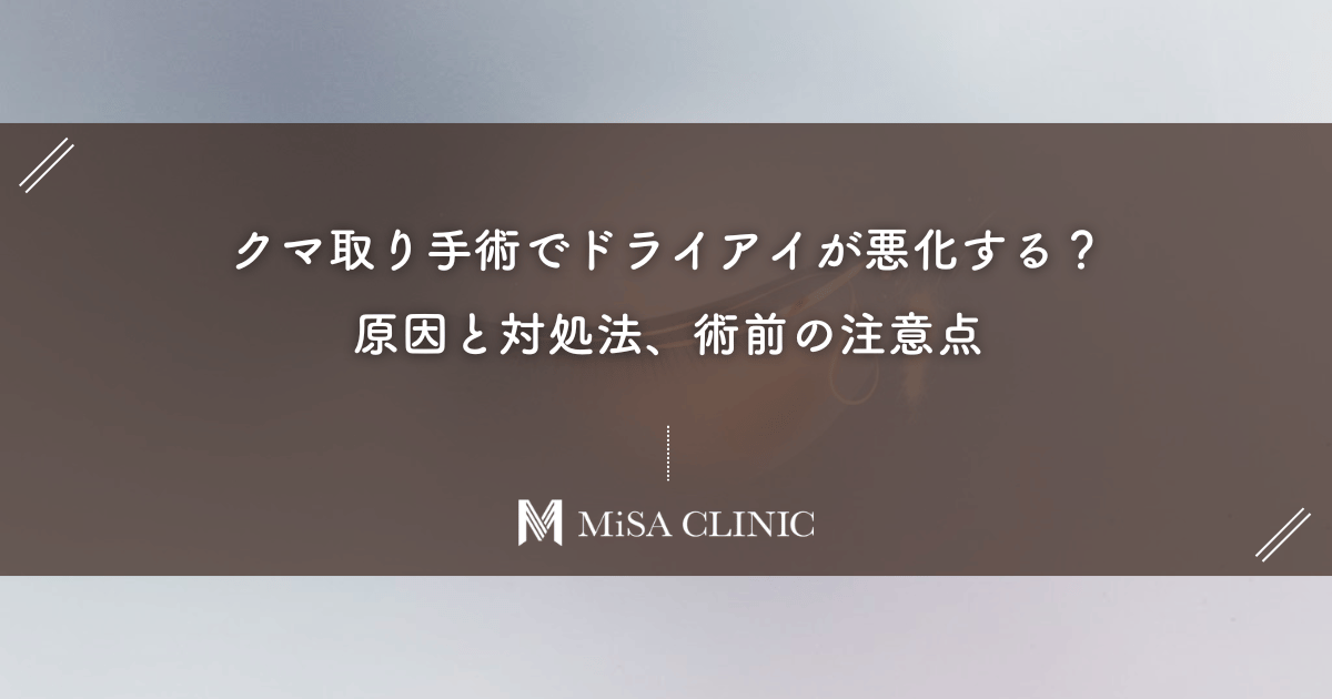 クマ取り手術でドライアイが悪化する？原因と対処法、術前の注意点