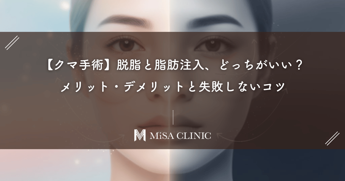 【クマ手術】脱脂と脂肪注入、どっちがいい？名医が教えるメリット・デメリットと失敗しないコツ