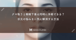 クマ取りと眼瞼下垂は同時に手術できる？目元の悩みを一気に解消する方法