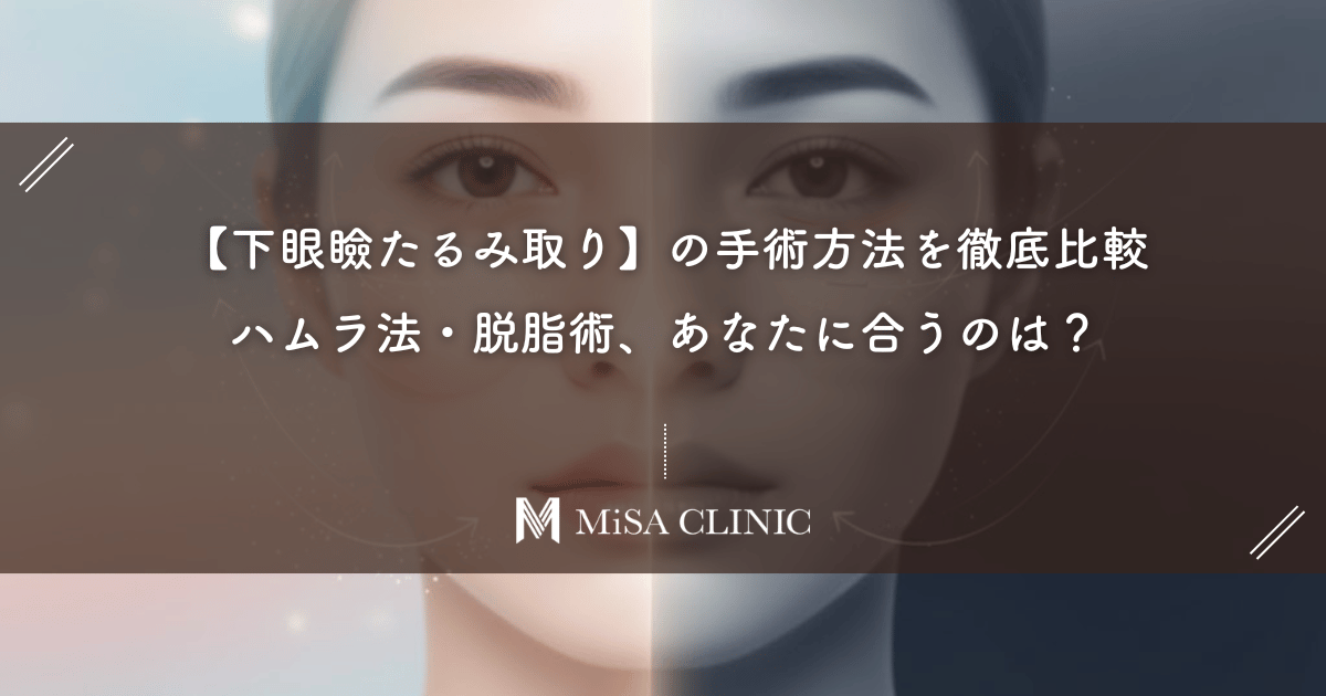 【下眼瞼たるみ取り】の手術方法を徹底比較｜ハムラ法・脱脂術、あなたに合うのは？