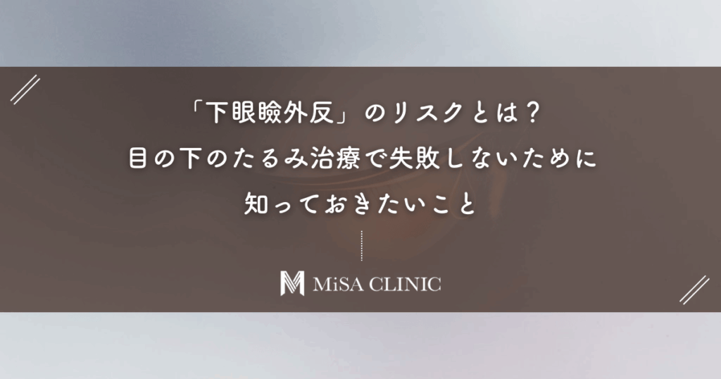 「下眼瞼外反」のリスクとは？目の下のたるみ治療で失敗しないために知っておきたいこと