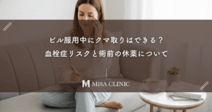 ピル服用中にクマ取りはできる？血栓症リスクと術前の休薬について