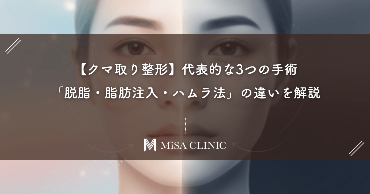 【クマ取り整形】代表的な3つの手術「脱脂・脂肪注入・ハムラ法」の違いを解説