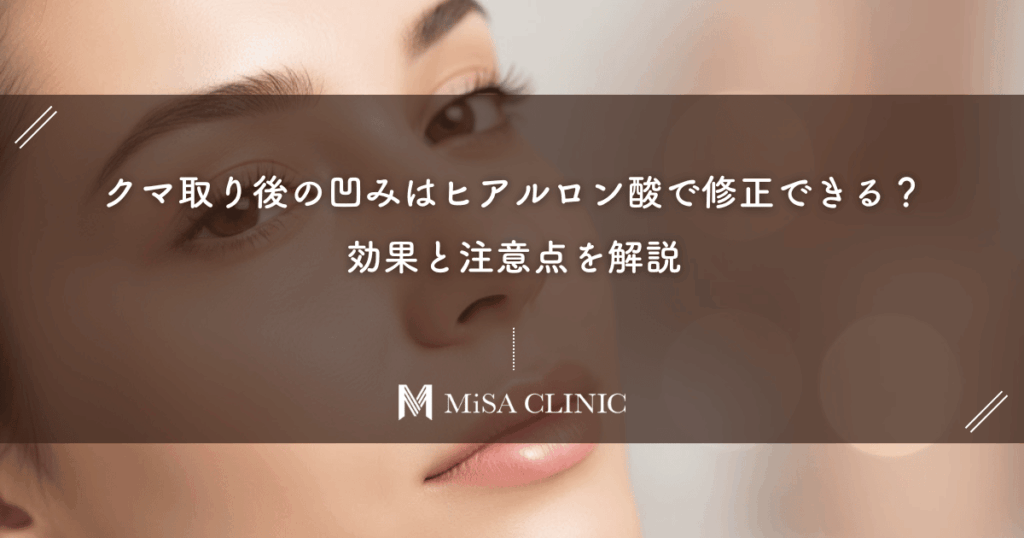 クマ取り後の凹みはヒアルロン酸で修正できる？効果と注意点を解説