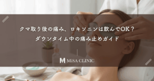 クマ取り後の痛み、ロキソニンは飲んでOK？ダウンタイム中の痛み止めガイド