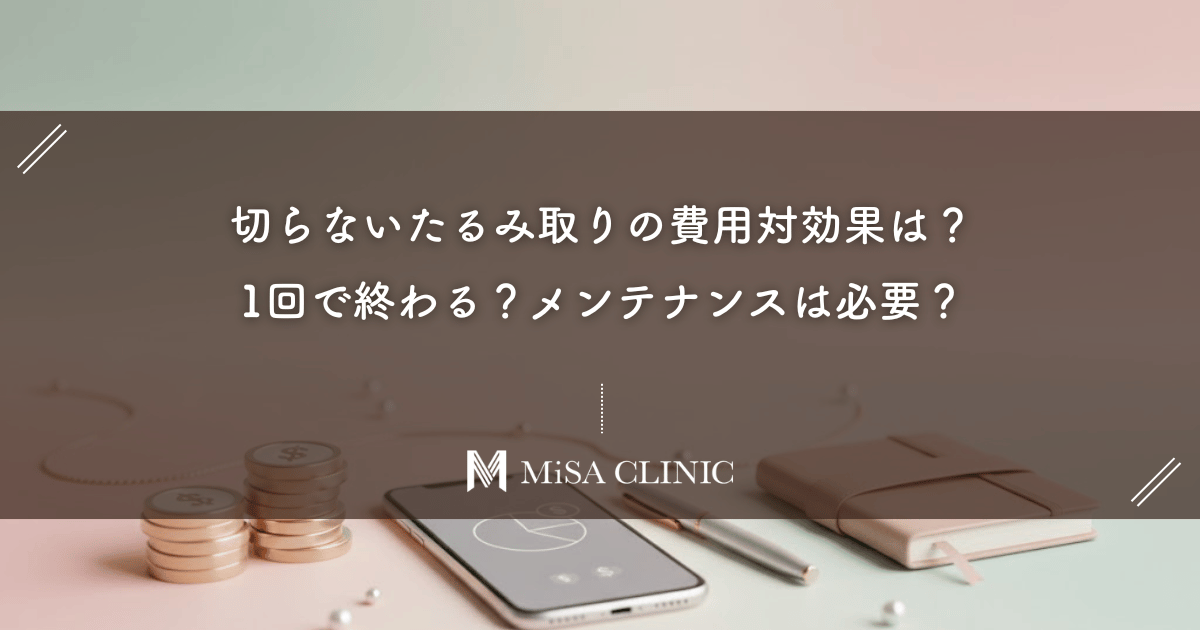 切らないたるみ取りの費用対効果は？1回で終わる？メンテナンスは必要？気になる疑問を解消