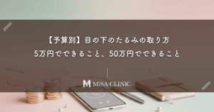 【予算別】目の下のたるみの取り方｜5万円でできること、50万円でできること