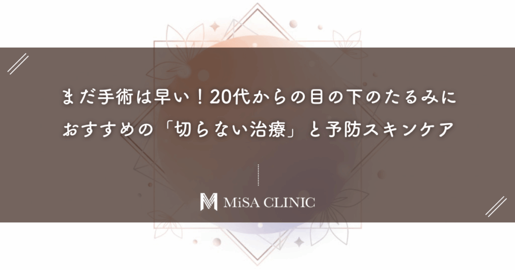 まだ手術は早い！20代からの目の下のたるみにおすすめの「切らない治療」と予防スキンケア