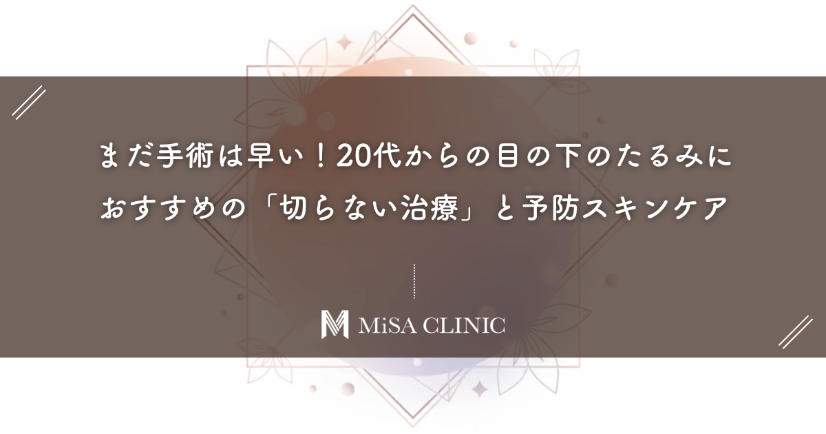 まだ手術は早い！20代からの目の下のたるみにおすすめの「切らない治療」と予防スキンケア