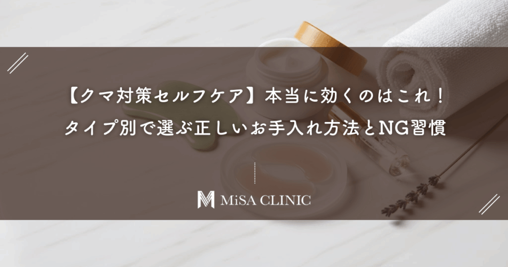 【クマ対策セルフケア】本当に効くのはこれ！タイプ別で選ぶ正しいお手入れ方法とNG習慣