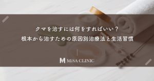 クマを治すには何をすればいい？根本から治すための原因別治療法と生活習慣