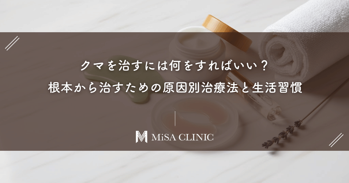 クマを治すには何をすればいい?根本から治すための原因別治療法と生活習慣