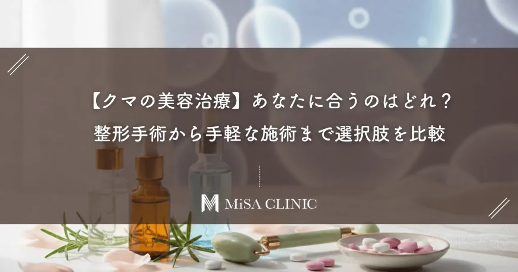 【クマの美容治療】あなたに合うのはどれ？整形手術から手軽な施術まで選択肢を比較