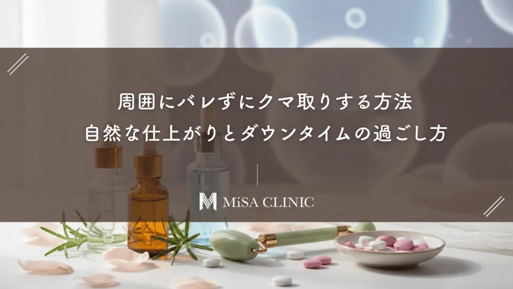 周囲にバレずにクマ取りする方法｜自然な仕上がりとダウンタイムの過ごし方