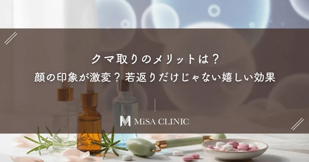 クマ取りのメリットは？顔の印象が激変？若返りだけじゃない嬉しい効果