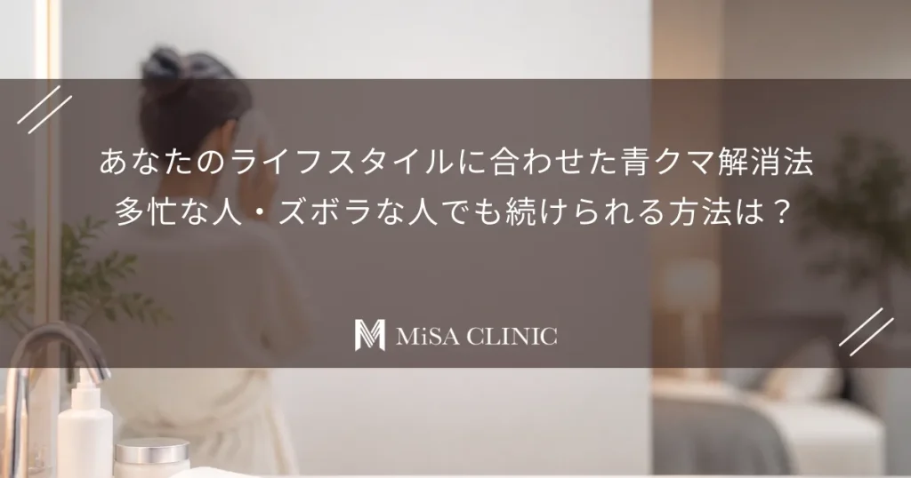 あなたのライフスタイルに合わせた青クマ解消法｜多忙な人・ズボラな人でも続けられる方法は？