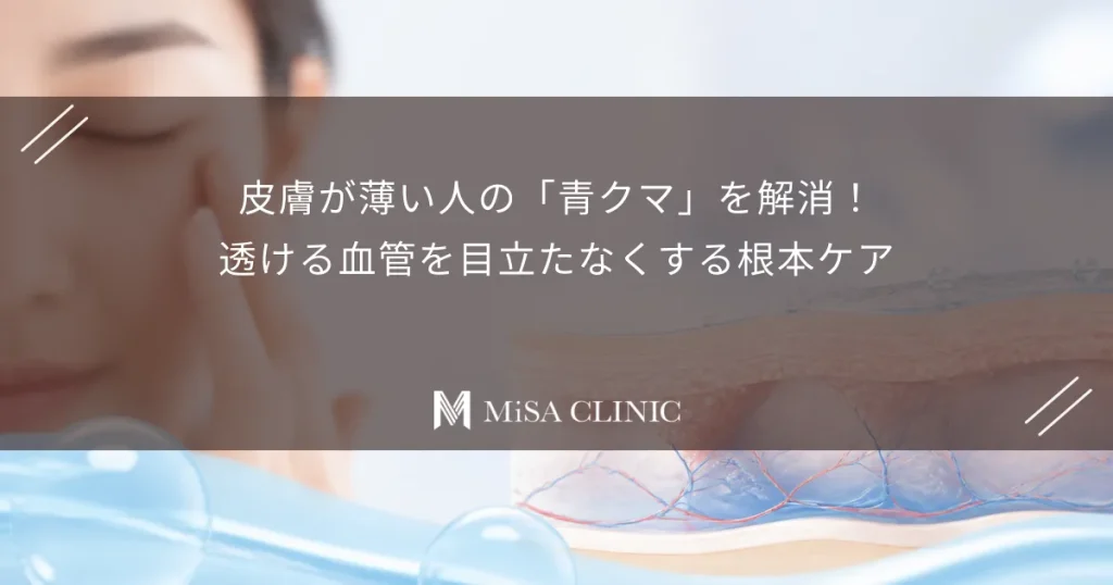 皮膚が薄い人の「青クマ」を解消！透ける血管を目立たなくする根本ケア