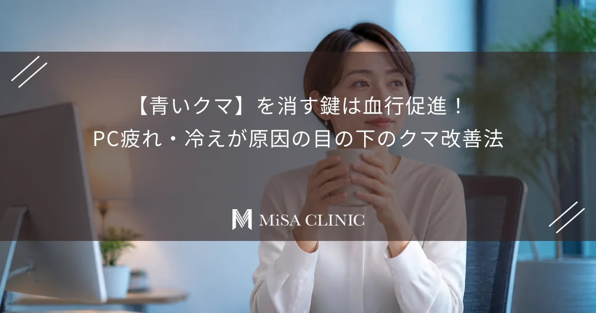【青いクマ】を消す鍵は血行促進！PC疲れ・冷えが原因の目の下のクマ改善法