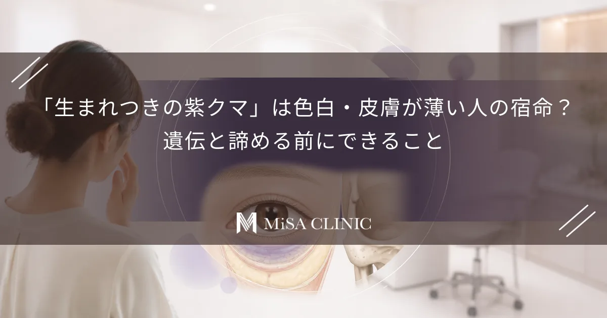 「生まれつきの紫クマ」は色白・皮膚が薄い人の宿命？遺伝と諦める前にできること