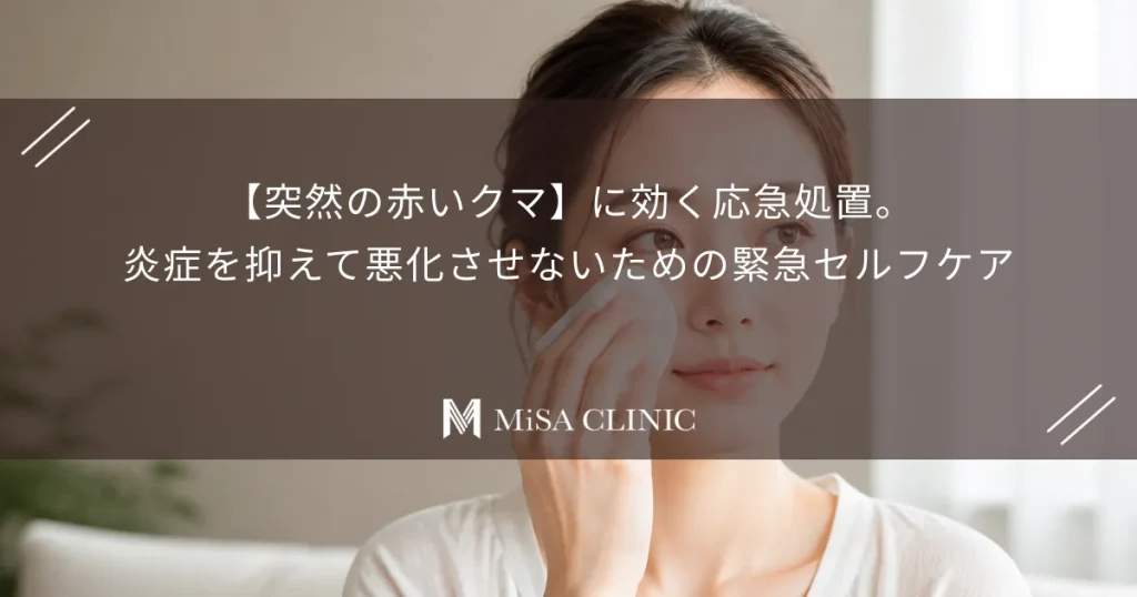 【突然の赤いクマ】に効く応急処置。炎症を抑えて悪化させないための緊急セルフケア