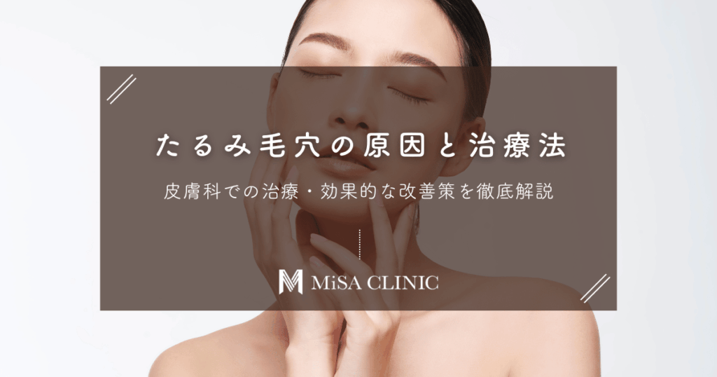 たるみ毛穴の原因と皮膚科での治療法｜効果的な改善策を徹底解説