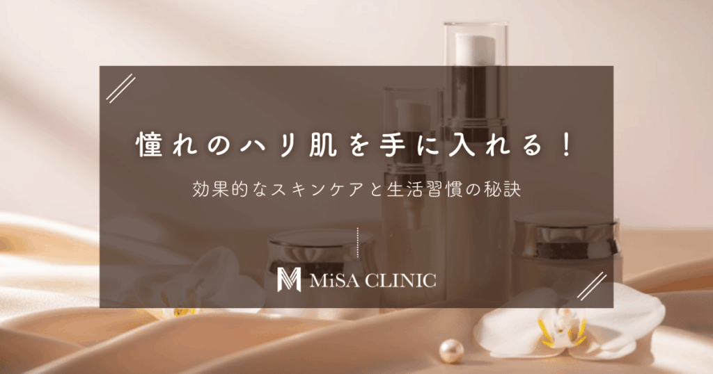 憧れの「ハリ肌」を手に入れる！効果的なスキンケアと生活習慣の秘訣