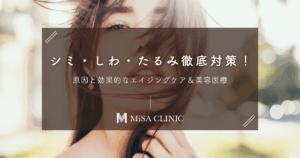 シミ・しわ・たるみ徹底対策！原因と効果的なエイジングケア＆美容医療