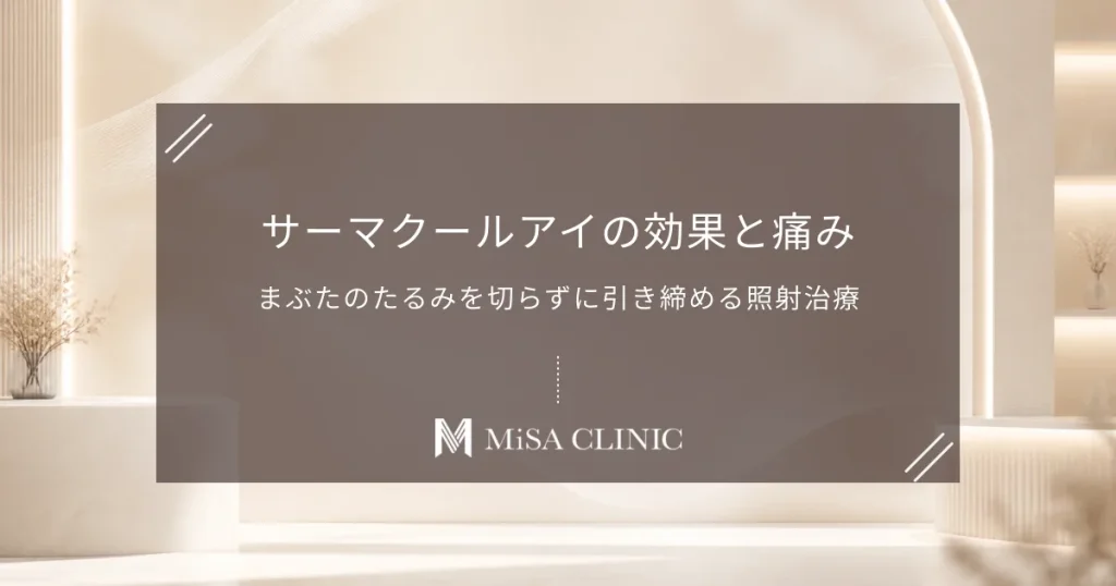 サーマクールアイの効果と痛み｜まぶたのたるみを切らずに引き締める照射治療