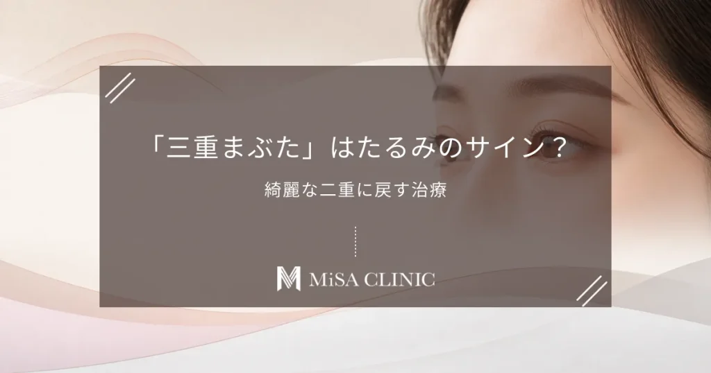 「三重まぶた」はたるみのサイン？予定外の線を消して綺麗な二重に戻す治療