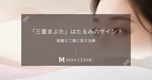「三重まぶた」はたるみのサイン？予定外の線を消して綺麗な二重に戻す治療