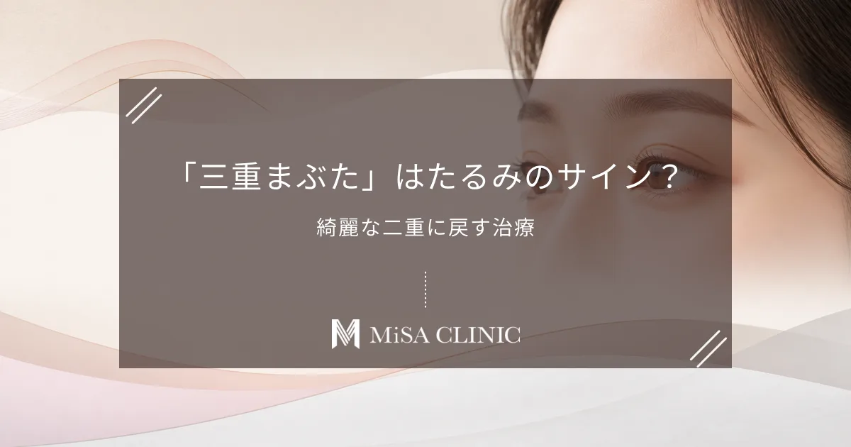 「三重まぶた」はたるみのサイン？予定外の線を消して綺麗な二重に戻す治療