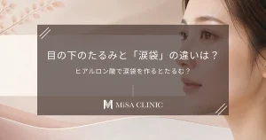 目の下のたるみと「涙袋」の違いは？ヒアルロン酸で涙袋を作るとたるむ？