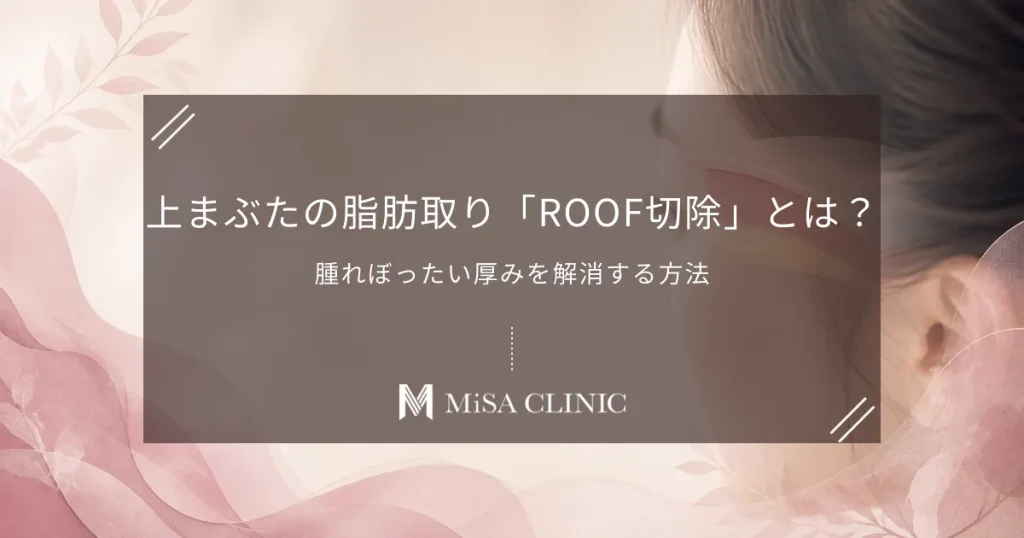上まぶたの脂肪取り「ROOF切除」とは？腫れぼったい厚みを解消する方法