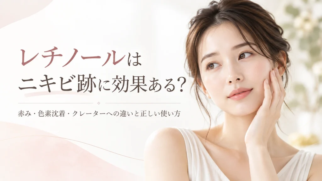 レチノールはニキビ跡に効果ある？赤み・色素沈着・クレーターへの効果と正しい使い方